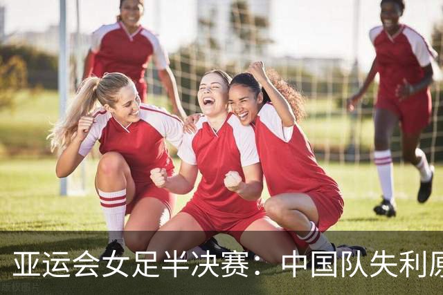 亚运会女足半决赛：中国队失利原因在定位球细节