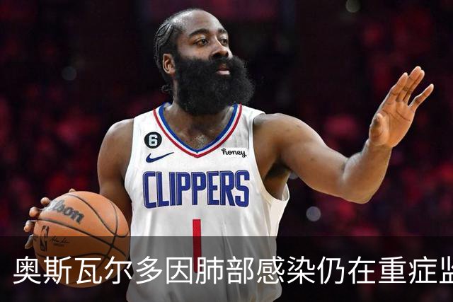 奥斯瓦尔多因肺部感染仍在重症监护，蛀牙成感染源