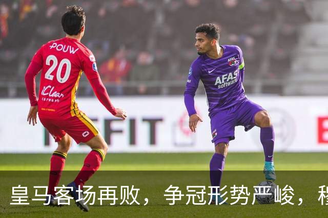 皇马客场再败，争冠形势严峻，穆帅未引进罗德里成隐患