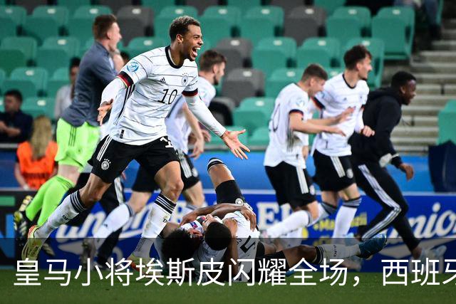 皇马小将埃斯皮闪耀全场，西班牙U21狂胜圣马力诺